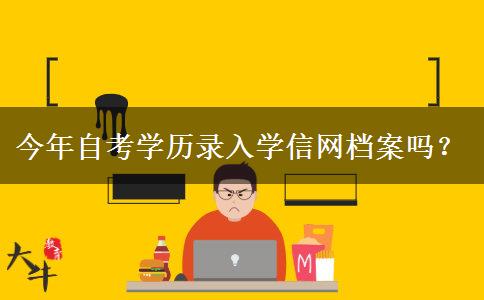 今年自考学历录入学信网档案吗？