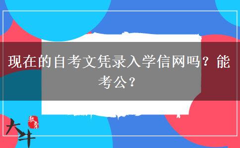 现在的自考文凭录入学信网吗？能考公？