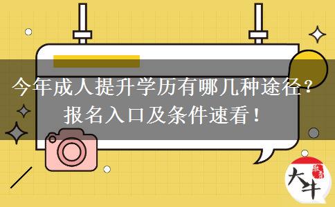 今年成人提升学历有哪几种途径？报名入口及条件速看！