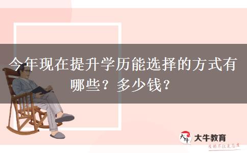 今年现在提升学历能选择的方式有哪些？多少钱？