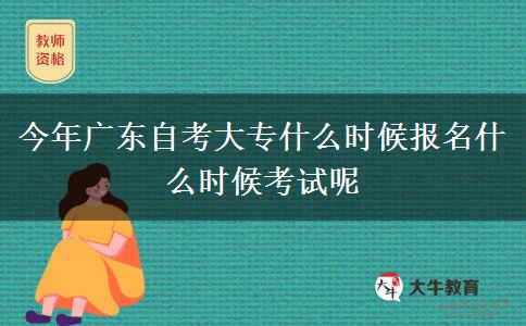 今年广东自考大专什么时候报名什么时候考试呢