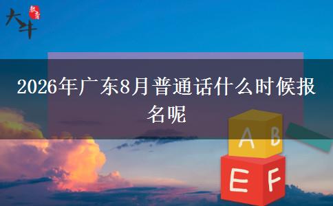 2026年广东8月普通话什么时候报名呢