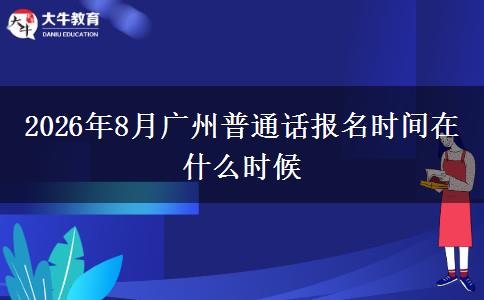 2026年8月广州普通话报名时间在什么时候