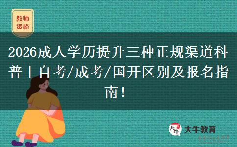 2026成人学历提升三种正规渠道科普｜自考/成考/国开区别及报名指南！