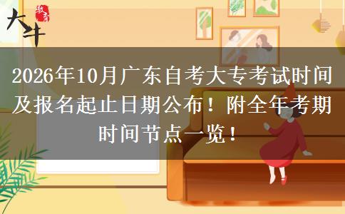 2026年10月广东自考大专考试时间及报名起止日期公布！附全年考期时间节点一览！
