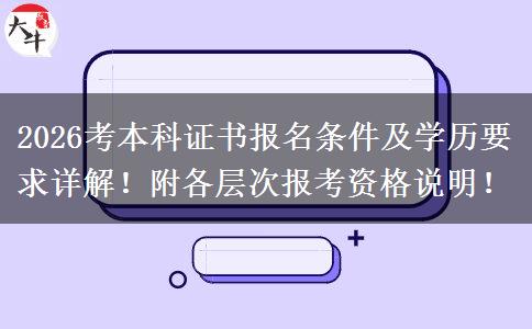 2026考本科证书报名条件及学历要求详解！附各层次报考资格说明！