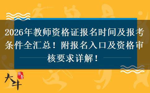 2026年教师资格证报名时间及报考条件全汇总！附报名入口及资格审核要求详解！