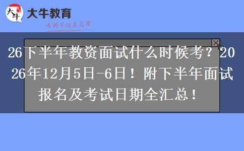 26下半年教资面试什么时候考？2026年12月5日-6日！附下半年面试报名及考试日期全汇总！