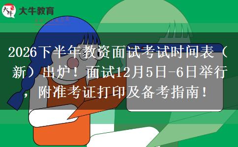 2026下半年教资面试考试时间表（新）出炉！面试12月5日-6日举行，附准考证打印及备考指南！