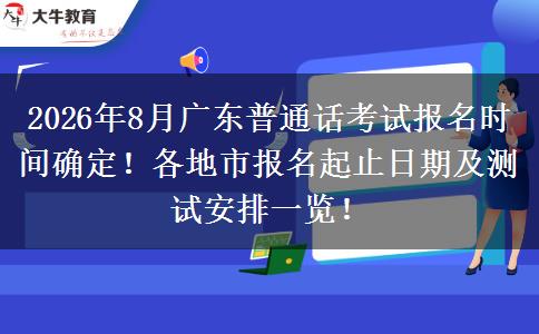 2026年8月广东普通话考试报名时间确定！各地市报名起止日期及测试安排一览！