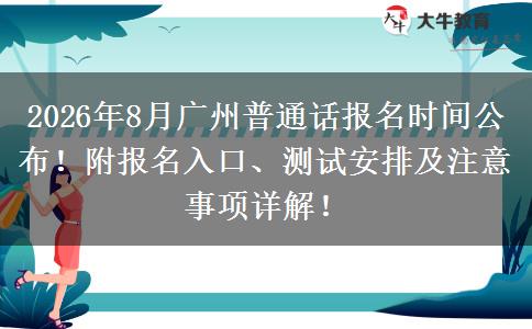 2026年8月广州普通话报名时间公布！附报名入口、测试安排及注意事项详解！