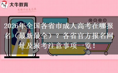 2026年全国各省市成人高考在哪报名（最新最全）？各省官方报名网址及报考注意事项一览！