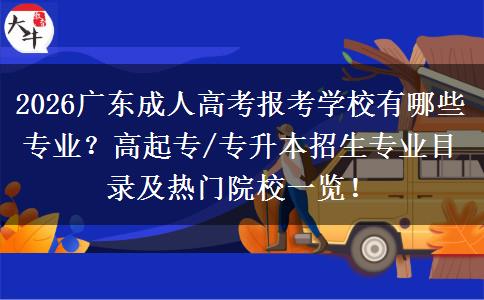 2026广东成人高考报考学校有哪些专业？高起专/专升本招生专业目录及热门院校一览！