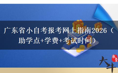 广东省小自考报考网上指南2026（助学点+学费+考试时间）