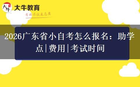 2026广东省小自考怎么报名：助学点|费用|考试时间