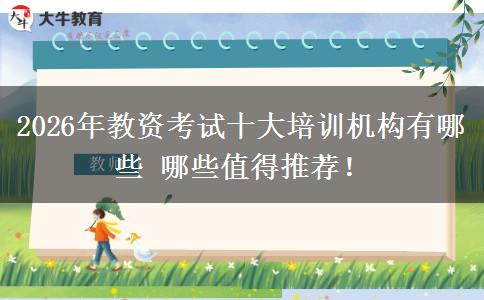 2026年教资考试十大培训机构有哪些 哪些值得推荐！