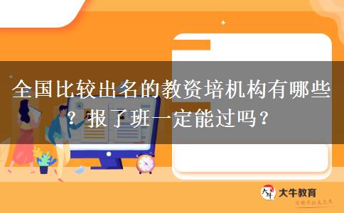 全国比较出名的教资培机构有哪些？报了班一定能过吗？
