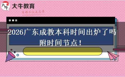 2026广东成教本科时间出炉了吗 附时间节点！