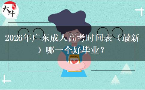 2026年广东成人高考时间表（最新）哪一个好毕业？