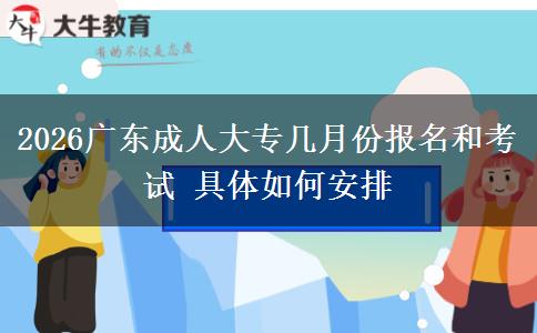 2026广东成人大专几月份报名和考试 具体如何安排