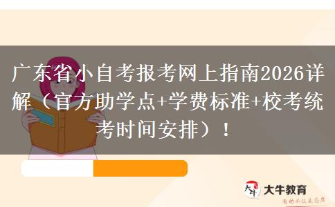 广东省小自考报考网上指南2026详解（官方助学点+学费标准+校考统考时间安排）！