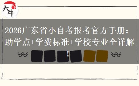 2026广东省小自考报考官方手册：助学点+学费标准+学校专业全详解！