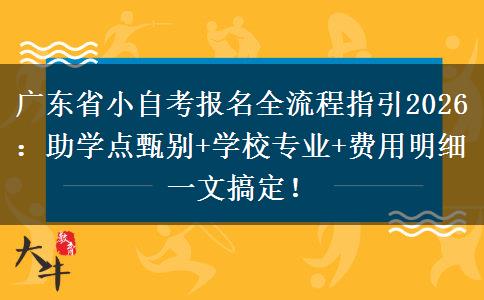 广东省小自考报名全流程指引2026：助学点甄别+学校专业+费用明细一文搞定！