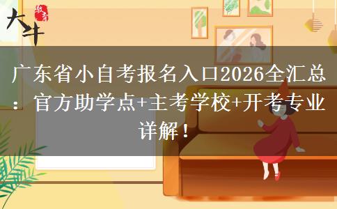 广东省小自考报名入口2026全汇总：官方助学点+主考学校+开考专业详解！