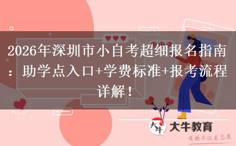 2026年深圳市小自考超细报名指南：助学点入口+学费标准+报考流程详解！