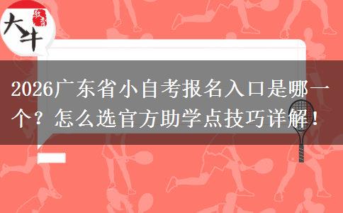 2026广东省小自考报名入口是哪一个？怎么选官方助学点技巧详解！
