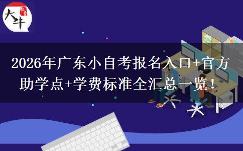 2026年广东小自考报名入口+官方助学点+学费标准全汇总一览！