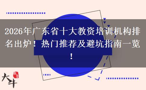 2026年广东省十大教资培训机构排名出炉！热门推荐及避坑指南一览！