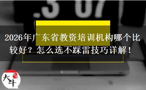 2026年广东省教资培训机构哪个比较好？怎么选不踩雷技巧详解！