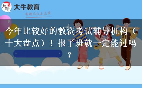 今年比较好的教资考试辅导机构（十大盘点）！报了班就一定能过吗？