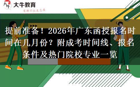 提前准备！2026年广东函授报名时间在几月份？附成考时间线、报名条件及热门院校专业一览