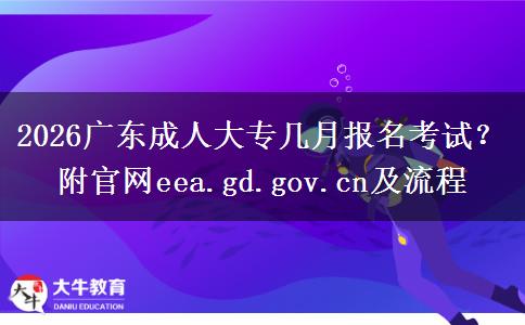 2026广东成人大专几月报名考试？附官网eea.gd.gov.cn及流程