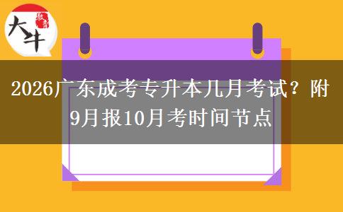 2026广东成考专升本几月考试？附9月报10月考时间节点