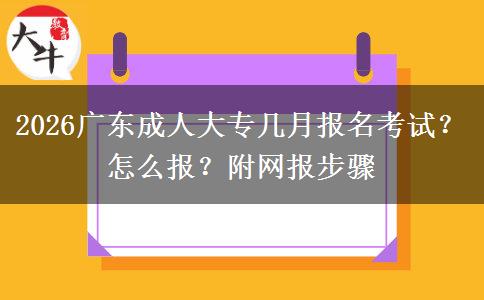 2026广东成人大专几月报名考试？怎么报？附网报步骤