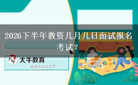 2026下半年教资几月几日面试报名考试？