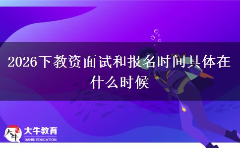 2026下教资面试和报名时间具体在什么时候