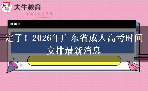 定了！2026年广东省成人高考时间安排最新消息