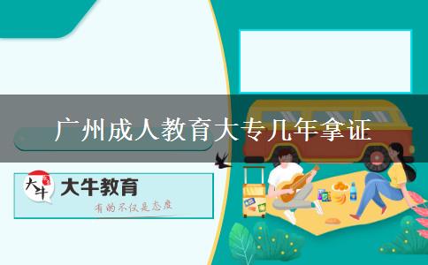广州成人教育大专几年拿证