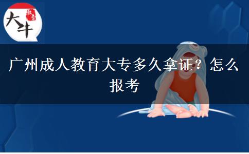 广州成人教育大专多久拿证？怎么报考