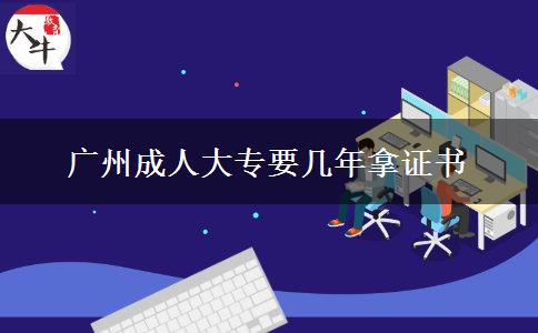 广州成人大专要几年拿证书