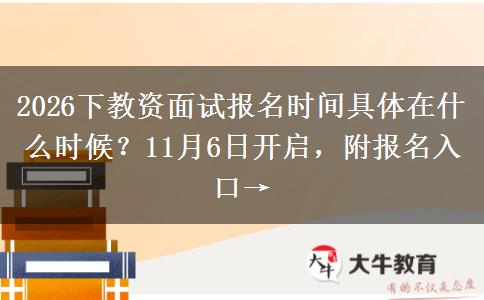 2026下教资面试报名时间具体在什么时候？11月6日开启，附报名入口→