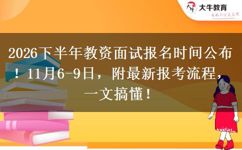 2026下半年教资面试报名时间公布！11月6-9日，附最新报考流程，一文搞懂！