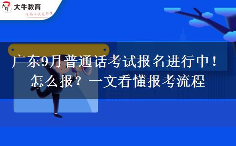 广东9月普通话考试报名进行中！怎么报？一文看懂报考流程