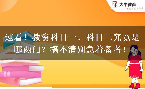 速看！教资科目一、科目二究竟是哪两门？搞不清别急着备考！