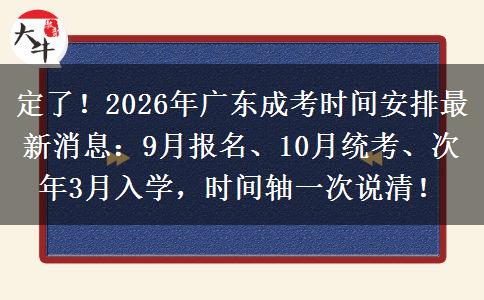 定了！2026年广东成考时间安排最新消息：9月报名、10月统考、次年3月入学，时间轴一次说清！
