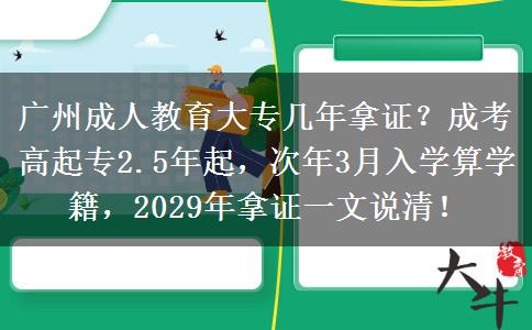 广州成人教育大专几年拿证？成考高起专2.5年起，次年3月入学算学籍，2029年拿证一文说清！